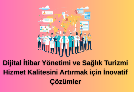 Dijital İtibar Yönetimi ve Sağlık Turizmi Hizmet Kalitesini Artırmak için İnovatif Çözümler