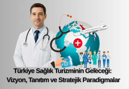 Türkiye Sağlık Turizminin Geleceği: Vizyon, Tanıtım ve Stratejik Paradigmalar